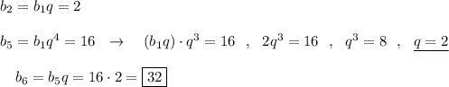 b_2=b_1q=2b_5=b_1q^4=16\ \ \to \ \ \ (b_1q)\cdot q^3=16\ \ ,\ \ 2q^3=16\ \ ,\ \ q^3=8\ \ ,\ \ \underline{q=2}{}\ \ \ b_6=b_5q=16\cdot 2=\boxed{32}