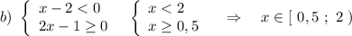b)\ \left\{\begin{array}{l}x-2 < 0\\2x-1\geq 0\end{array}\right\ \ \left\{\begin{array}{l}x < 2\\x\geq 0,5\end{array}\right\ \ \ \Rightarrow \ \ \ x\in [\ 0,5\ ;\ 2\ )