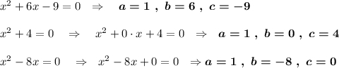 x^2+6x-9=0\ \ \Rightarrow \ \ \ \boldsymbol{a=1\ ,\ b=6\ ,\ c=-9}x^2+4=0}\ \ \ \Rightarrow \ \ \ x^2+0\cdot x+4=0\ \ \Rightarrow \ \ \boldsymbol{a=1\ ,\ b=0\ ,\ c=4}x^2-8x=0\ \ \ \Rightarrow \ \ x^2-8x+0=0\ \ \Rightarrow \boldsymbol{a=1\ ,\ b=-8\ ,\ c=0}
