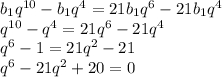 b_1q^{10}-b_1q^{4}=21b_1q^6-21b_1q^4\\q^{10}-q^4=21q^6-21q^4\\q^6-1=21q^2-21\\q^6-21q^2+20=0