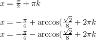 x=\frac{\pi }{2}+\pi kx=-\frac{\pi}{4}+\arccos(\frac{\sqrt{2}}{8}+2\pi k\\x=-\frac{\pi}{4}-\arccos(\frac{\sqrt{2}}{8}+2\pi k