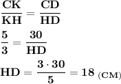 \displaystyle \bf \frac{CK}{KH}=\frac{CD}{HD} \\ \\\frac{5}{3}=\frac{30}{HD}\\ \\ HD=\frac{3\cdot30}{5} =18\;_{(CM)}