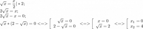 \displaystyle \sqrt{x} =\frac{x}{2}|*2;\\2\sqrt{x} =x;\\2\sqrt{x} -x=0;\\\sqrt{x} *(2-\sqrt{x} )=0 < = \left[\begin{array}{ccc}\sqrt{x} =0\\2-\sqrt{x} =0\\\end{array}\right. < = \left[\begin{array}{ccc}x =0\\\sqrt{x} =2\\\end{array}\right. < = \left[\begin{array}{ccc}x_1 =0\\x_2=4\\\end{array}\right