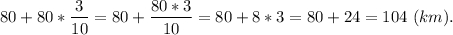 \displaystyle\\80+80*\frac{3}{10} =80+\frac{80*3}{10} =80+8*3=80+24=104\ (km).