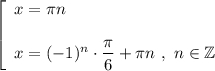 \left [ \begin{array}{l} x = \pi n x = (-1)^n \cdot \dfrac{\pi }{6} + \pi n ~ , ~ n \in \mathbb Z \end{array}