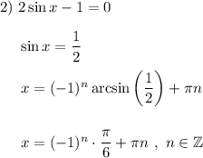 \hspace{-1,4em}2) ~ 2\sin x - 1= 0  \sin x = \dfrac{1}{2}  x =(-1)^n \arcsin\left (\dfrac{1}{2} \right ) +\pi n  x = (-1)^n \cdot \dfrac{\pi }{6} + \pi n ~ , ~ n \in \mathbb Z