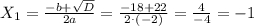 X_{1} = \frac{-b+\sqrt{D} }{2a} = \frac{-18+22}{2^{.}(-2)} = \frac{4}{-4} = -1