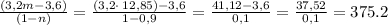 \frac{(3,2m - 3,6)}{ (1-n)} =\frac{ (3,2 \cdot \: 12,85) -3,6}{1 - 0,9} = \frac{41,12 - 3,6}{0,1} = \frac{37,52}{0,1} =375.2