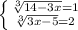 \left \{ {{\sqrt[3]{14-3x} =1} \atop {\sqrt[3]{3x-5} =2}} \right.