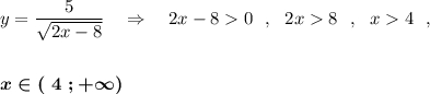y=\dfrac{5}{\sqrt{2x-8}}\ \ \ \Rightarrow \ \ \ 2x-8 0\ \ ,\ \ 2x 8\ \ ,\ \ x 4\ \ ,boldsymbol{x\in (\ 4\ ;+\infty )}