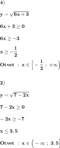 \displaystyle\bf\\4)y=\sqrt{6x+3} 6x+3\geq 06x\geq -3x\geq -\frac{1}{2} Otvet \ : \ x\in\Big[-\frac{1}{2} \ ; \ +\infty\Big)2)y=\sqrt{7-2x} 7-2x\geq 0-2x\geq -7x\leq 3,5Otvet \ : \ x\in\Big(-\infty \ ; \ 3,5\Big]