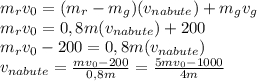 m_{r}v_{0} = (m_{r}-m_{g})(v_{nabute})+m_{g}v_{g}\\m_{r}v_{0}=0,8m(v_{nabute})+200\\m_{r}v_{0}-200=0,8m(v_{nabute})\\v_{nabute}=\frac{mv_{0}-200}{0,8m} =\frac{5mv_{0}-1000}{4m}