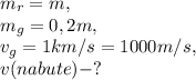 m_{r} = m,\\m_{g} = 0,2m,\\v_{g}=1 km/s = 1000 m/s, \\v (nabute) - ?