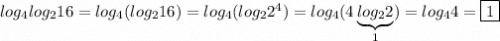 log_4log_216=log_4(log_216)=log_4(log_22^4)=log_4(4\underbrace{log_22}_{1})=log_44=\boxed{1}