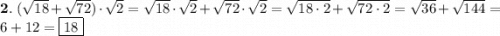 \bold 2. \ (\sqrt{18} + \sqrt{72} ) \cdot \sqrt{2} = \sqrt{18} \cdot \sqrt{2} + \sqrt{72} \cdot \sqrt{2} = \sqrt{18\cdot2} + \sqrt{72\cdot2} = \sqrt{36} + \sqrt{144} = 6 + 12 = \boxed {18}