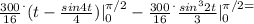 \frac{300}{16} ^. (t - \frac{sin4t}{4} ) |_{0} ^{\pi /2} - \frac{300}{16} ^. \frac{sin^32t}{3} |_{0} ^{\pi /2=