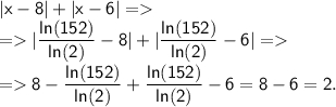 \displaystyle\mathsf{|x-8|+|x-6|= }\\\displaystyle\mathsf{= |\frac{ln(152)}{ln(2)}-8|+|\frac{ln(152)}{ln(2)}-6|= }\\\displaystyle\mathsf{= 8-\frac{ln(152)}{ln(2)}+\frac{ln(152)}{ln(2)}-6=8-6=2.}\\