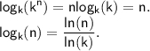 \displaystyle\mathsf{log_{k}(k^n)=nlog_{k}(k)=n. }\\\displaystyle\mathsf{log_{k}(n)=\frac{ln(n)}{ln(k)}. }\\