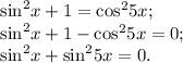 \begin{array}{l}{\sin ^2}x + 1 = {\cos ^2}5x;\\{\sin ^2}x + 1 - {\cos ^2}5x = 0;\\{\sin ^2}x + {\sin ^2}5x = 0.\end{array}