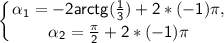 \displaystyle\mathsf{\left \{ {{\alpha_{1}=-2arctg(\frac{1}{3} )+2*(-1)\pi ,} \atop \mathsf{{\alpha_{2}=\frac{\pi }{2} +2*(-1)\pi}} \right. }}