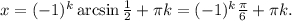x = {( - 1)^k}\arcsin \frac{1}{2} + \pi k = {( - 1)^k}\frac{\pi }{6} + \pi k.