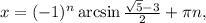 x = {( - 1)^n}\arcsin \frac{{\sqrt 5 - 3}}{2} + \pi n,