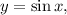 y = \sin x,