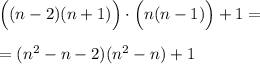 \Big ((n-2)(n+1) \Big ) \cdot \Big( n (n-1)\Big ) + 1 =  = (n^2 -n - 2)(n^2-n)+ 1