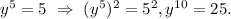 {y^5} = 5\,\, \Rightarrow \,\,{({y^5})^2} = {5^2}, {y^{10}} = 25.