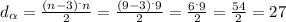 d_{\alpha } = \frac{(n-3)^.n}{2} = \frac{(9-3)^.9}{2} =\frac{6^.9}{2} =\frac{54}{2} = 27