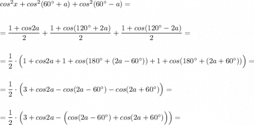 cos^2x+cos^2(60^\circ +a)+cos^2(60^\circ-a)==\dfrac{1+cos2a}{2}+\dfrac{1+cos(120^\circ +2a)}{2}+\dfrac{1+cos(120^\circ -2a)}{2}==\dfrac{1}{2}\cdot \Big(1+cos2a+1+cos(180^\circ +(2a-60^\circ))+1+cos(180^\circ+(2a+60^\circ ))\Big)==\dfrac{1}{2}\cdot \Big(3+cos2a-cos(2a-60^\circ)-cos(2a+60^\circ )\Big)==\dfrac{1}{2}\cdot \Big(3+cos2a-\Big(cos(2a-60^\circ)+cos(2a+60^\circ )\Big)\Big)=