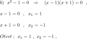 b)\ \ x^2-1=0\ \ \Rightarrow \ \ \ (x-1)(x+1)=0\ \ ,x-1=0\ \ ,\ \ x_1=1x+1=0\ \ ,\ \ x_2=-1Otvet:\ x_1=1\ ,\ x_2=-1\ ,
