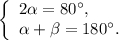 \left\{ \begin{array}{l}2\alpha = 80^\circ ,\\\alpha + \beta = 180^\circ .\end{array} \right.