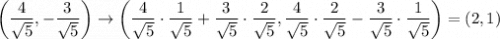 \left(\dfrac{4}{\sqrt{5}},-\dfrac{3}{\sqrt{5}}\right)\rightarrow\left(\dfrac{4}{\sqrt{5}}\cdot\dfrac{1}{\sqrt{5}}+\dfrac{3}{\sqrt{5}}\cdot\dfrac{2}{\sqrt{5}},\dfrac{4}{\sqrt{5}}\cdot\dfrac{2}{\sqrt{5}}-\dfrac{3}{\sqrt{5}}\cdot\dfrac{1}{\sqrt{5}}\right)=(2,1)