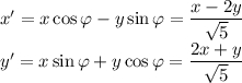 x'=x\cos{\varphi}-y\sin{\varphi}=\dfrac{x-2y}{\sqrt{5}}\\y'=x\sin{\varphi}+y\cos{\varphi}=\dfrac{2x+y}{\sqrt{5}}