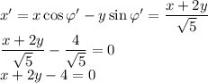 x'=x\cos{\varphi'}-y\sin{\varphi'}=\dfrac{x+2y}{\sqrt{5}}\\\dfrac{x+2y}{\sqrt{5}}-\dfrac{4}{\sqrt{5}}=0\\x+2y-4=0