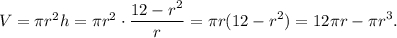 V = \pi {r^2}h = \pi {r^2} \cdot \displaystyle\frac{{12 - {r^2}}}{{r}} = \pi r(12 - {r^2}) = 12\pi r - \pi {r^3}.