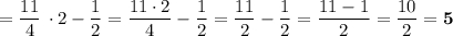 =\dfrac{11}{4}\, \cdot 2-\dfrac{1}{2}=\dfrac{11\cdot 2}{4}-\dfrac{1}{2}=\dfrac{11}{2}-\dfrac{1}{2}=\dfrac{11-1}{2}=\dfrac{10}{2}=\bf 5