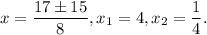 x = \displaystyle\frac{{17 \pm 15}}{8}, {x_1} = 4, {x_2} = \displaystyle\frac{1}{4}.
