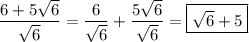 \displaystyle \frac{6+5\sqrt{6} }{\sqrt{6} } =\frac{6}{\sqrt{6} } +\frac{5\sqrt{6} }{\sqrt{6} } =\boxed {\sqrt{6} +5}