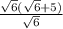 \frac{\sqrt{6}(\sqrt{6} +5) }{\sqrt{6} }