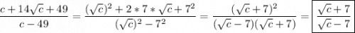 \displaystyle \frac{c+14\sqrt{c} +49}{c-49} =\frac{(\sqrt{c})^2+2*7*\sqrt{c} +7^2 }{(\sqrt{c})^2 -7^2} =\frac{(\sqrt{c} +7)^2}{(\sqrt{c} -7)(\sqrt{c} +7)} = \boxed {\frac{\sqrt{c} +7}{\sqrt{c} -7} }