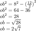 ob {}^{2} = {8}^{2} - {( \frac{12}{2}) }^{2} \\ ob {}^{2} = 64 - 36 \\ {ob}^{2} = 28 \\ ob = \sqrt{28} \\ ob = 2 \sqrt{7}