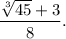 \dfrac{\sqrt[3]{45}+3}{8}.