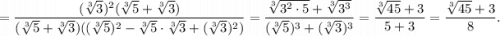 =\dfrac{(\sqrt[3]{3})^2(\sqrt[3]{5}+\sqrt[3]{3})}{(\sqrt[3]{5}+\sqrt[3]{3})((\sqrt[3]{5})^2-\sqrt[3]{5}\cdot \sqrt[3]{3}+(\sqrt[3]{3})^2)}=\dfrac{\sqrt[3]{3^2\cdot 5}+\sqrt[3]{3^3}}{(\sqrt[3]{5})^3+(\sqrt[3]{3})^3}=\dfrac{\sqrt[3]{45}+3}{5+3}=\dfrac{\sqrt[3]{45}+3}{8}.
