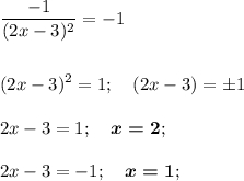\displaystyle \frac{-1}{(2x-3)^2} =-1(2x-3)^2 = 1;\quad (2x-3)=\pm12x-3 = 1;\quad \boldsymbol {x= 2};2x-3 = -1;\quad \boldsymbol {x= 1};