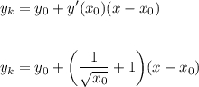 \displaystyle y_k = y_0 + y'(x_0)(x - x_0)y_k = y_0 + \bigg(\frac{1}{\sqrt{x_0} } +1\bigg)(x - x_0)