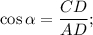 \cos \alpha = \displaystyle\frac{{CD}}{{AD}};