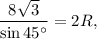 \displaystyle\frac{{8\sqrt 3 }}{{\sin 45^\circ }} = 2R,