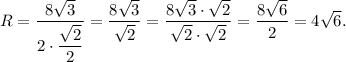 R = \displaystyle\frac{{8\sqrt 3 }}{{2 \cdot \displaystyle\frac{{\sqrt 2 }}{2}}} = \displaystyle\frac{{8\sqrt 3 }}{{\sqrt 2 }} = \displaystyle\frac{{8\sqrt 3 \cdot \sqrt 2 }}{{\sqrt 2 \cdot \sqrt 2 }} = \displaystyle\frac{{8\sqrt 6 }}{2} = 4\sqrt 6 .